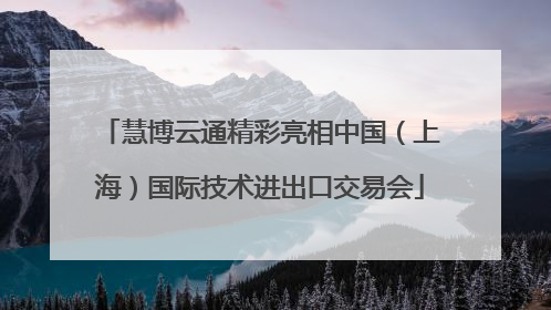 慧博云通精彩亮相中国（上海）国际技术进出口交易会