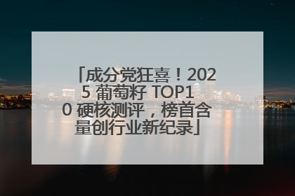 成分党狂喜！2025 葡萄籽 TOP10 硬核测评，榜首含量创行业新纪录