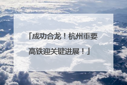 成功合龙！杭州重要高铁迎关键进展！