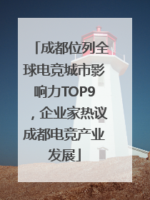 成都位列全球电竞城市影响力TOP9，企业家热议成都电竞产业发展
