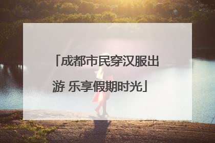 成都市民穿汉服出游 乐享假期时光