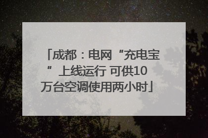 成都：电网“充电宝”上线运行 可供10万台空调使用两小时