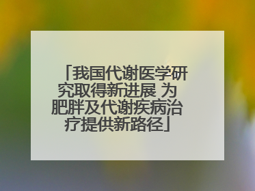 我国代谢医学研究取得新进展 为肥胖及代谢疾病治疗提供新路径