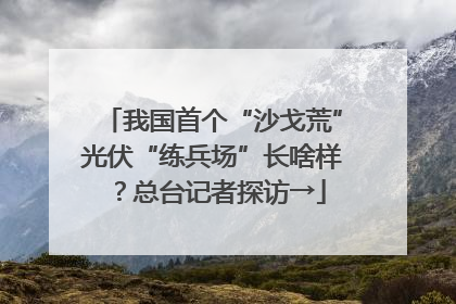 我国首个“沙戈荒”光伏“练兵场”长啥样？总台记者探访→