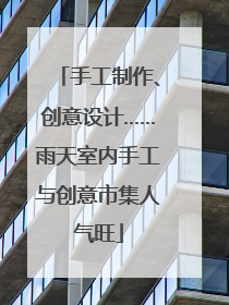 手工制作、创意设计……雨天室内手工与创意市集人气旺