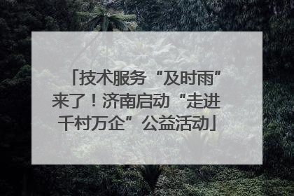 技术服务“及时雨”来了！济南启动“走进千村万企”公益活动