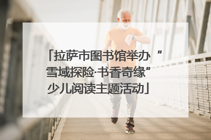 拉萨市图书馆举办“雪域探险·书香奇缘”少儿阅读主题活动