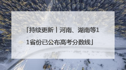 持续更新︱河南、湖南等11省份已公布高考分数线