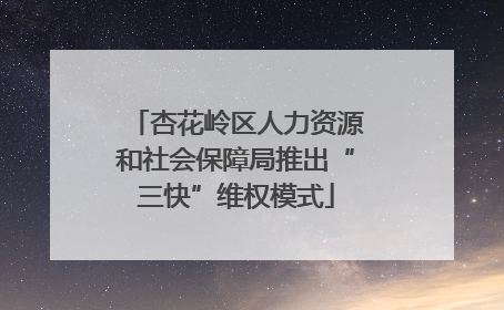 杏花岭区人力资源和社会保障局推出“三快”维权模式