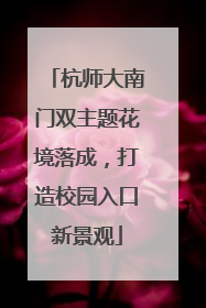 杭师大南门双主题花境落成，打造校园入口新景观