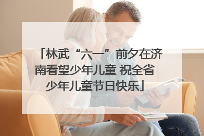 林武“六一”前夕在济南看望少年儿童 祝全省少年儿童节日快乐