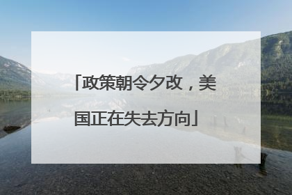 政策朝令夕改，美国正在失去方向