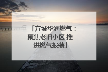 方城华润燃气：聚焦老旧小区 推进燃气报装
