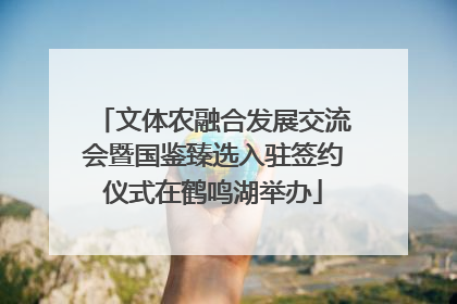 文体农融合发展交流会暨国鉴臻选入驻签约仪式在鹤鸣湖举办
