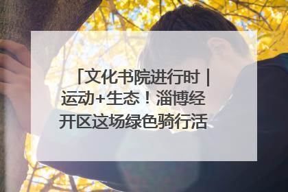 文化书院进行时｜运动+生态！淄博经开区这场绿色骑行活动点燃城市活力
