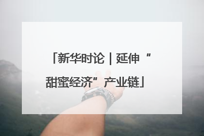 新华时论｜延伸“甜蜜经济”产业链