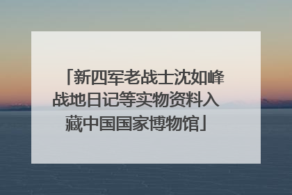 新四军老战士沈如峰战地日记等实物资料入藏中国国家博物馆