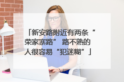 新安路附近有两条“荣家寨路” 路不熟的人很容易“犯迷糊”