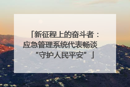新征程上的奋斗者：应急管理系统代表畅谈“守护人民平安”