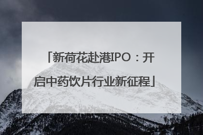 新荷花赴港IPO：开启中药饮片行业新征程