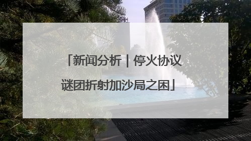 新闻分析｜停火协议谜团折射加沙局之困
