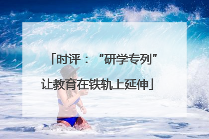 时评：“研学专列”让教育在铁轨上延伸