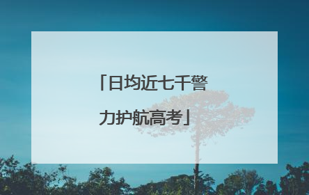 日均近七千警力护航高考