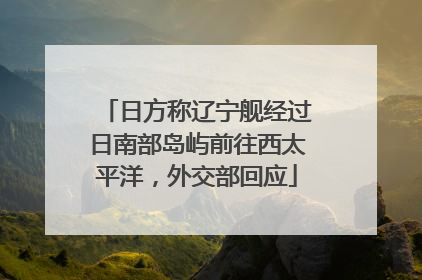 日方称辽宁舰经过日南部岛屿前往西太平洋，外交部回应