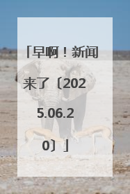 早啊！新闻来了〔2025.06.20〕