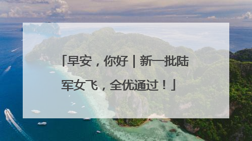 早安，你好｜新一批陆军女飞，全优通过！