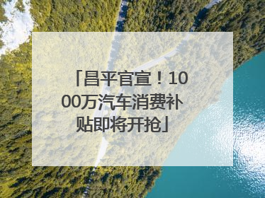 昌平官宣！1000万汽车消费补贴即将开抢