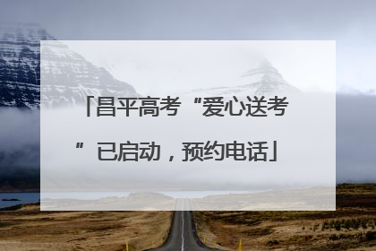 昌平高考“爱心送考”已启动，预约电话