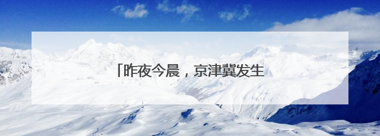 昨夜今晨，京津冀发生这些大事！点击看报→