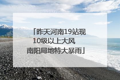 昨天河南19站现10级以上大风  南阳局地特大暴雨