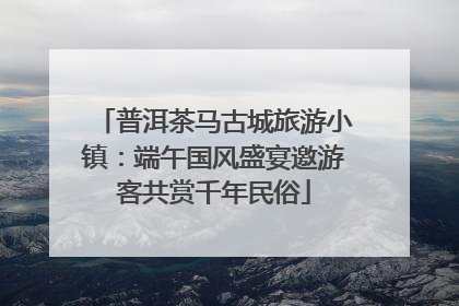 普洱茶马古城旅游小镇：端午国风盛宴邀游客共赏千年民俗