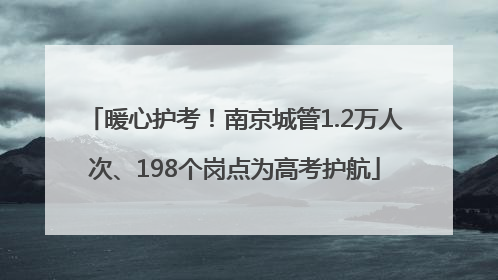 暖心护考！南京城管1.2万人次、198个岗点为高考护航