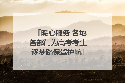 暖心服务 各地各部门为高考考生逐梦路保驾护航