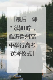 最后一课写满叮咛，临沂鲁州高中举行高考送考仪式