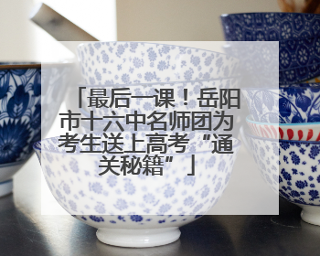 最后一课！岳阳市十六中名师团为考生送上高考“通关秘籍”