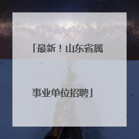 最新！山东省属事业单位招聘