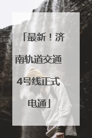 最新！济南轨道交通4号线正式电通