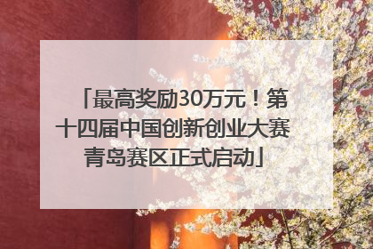 最高奖励30万元！第十四届中国创新创业大赛青岛赛区正式启动