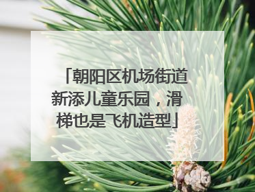 朝阳区机场街道新添儿童乐园，滑梯也是飞机造型