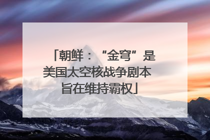 朝鲜：“金穹”是美国太空核战争剧本 旨在维持霸权