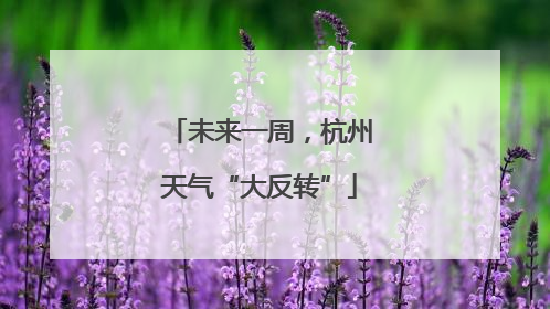 未来一周，杭州天气“大反转”