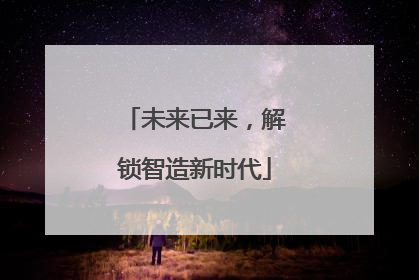 未来已来，解锁智造新时代