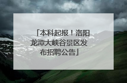本科起报！洛阳龙潭大峡谷景区发布招聘公告