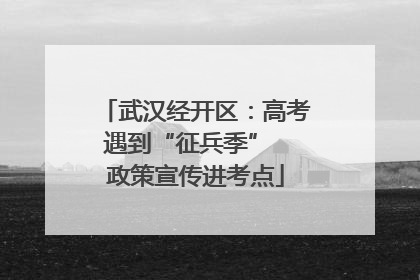 武汉经开区：高考遇到“征兵季”  政策宣传进考点