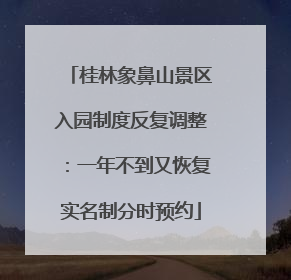 桂林象鼻山景区入园制度反复调整：一年不到又恢复实名制分时预约