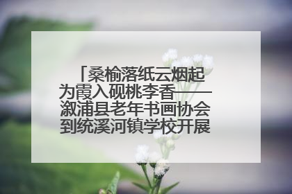 桑榆落纸云烟起 为霞入砚桃李香——溆浦县老年书画协会到统溪河镇学校开展书画进校园活动